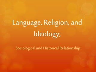 Language, Religion, and 
Ideology; 
Sociological and Historical Relationship 
 