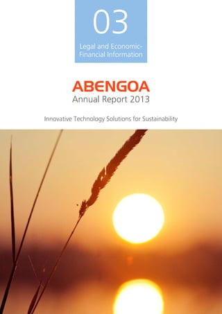 03 
Legal and Economic- 
Financial Information 
ABENGOA 
Annual Report 2013 
Innovative Technology Solutions for Sustainability 
 