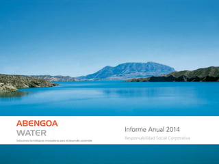 Soluciones tecnológicas innovadoras para el desarrollo sostenible
ABENGOA
WATER
Informe Anual 2014
Responsabilidad Social Corporativa
 