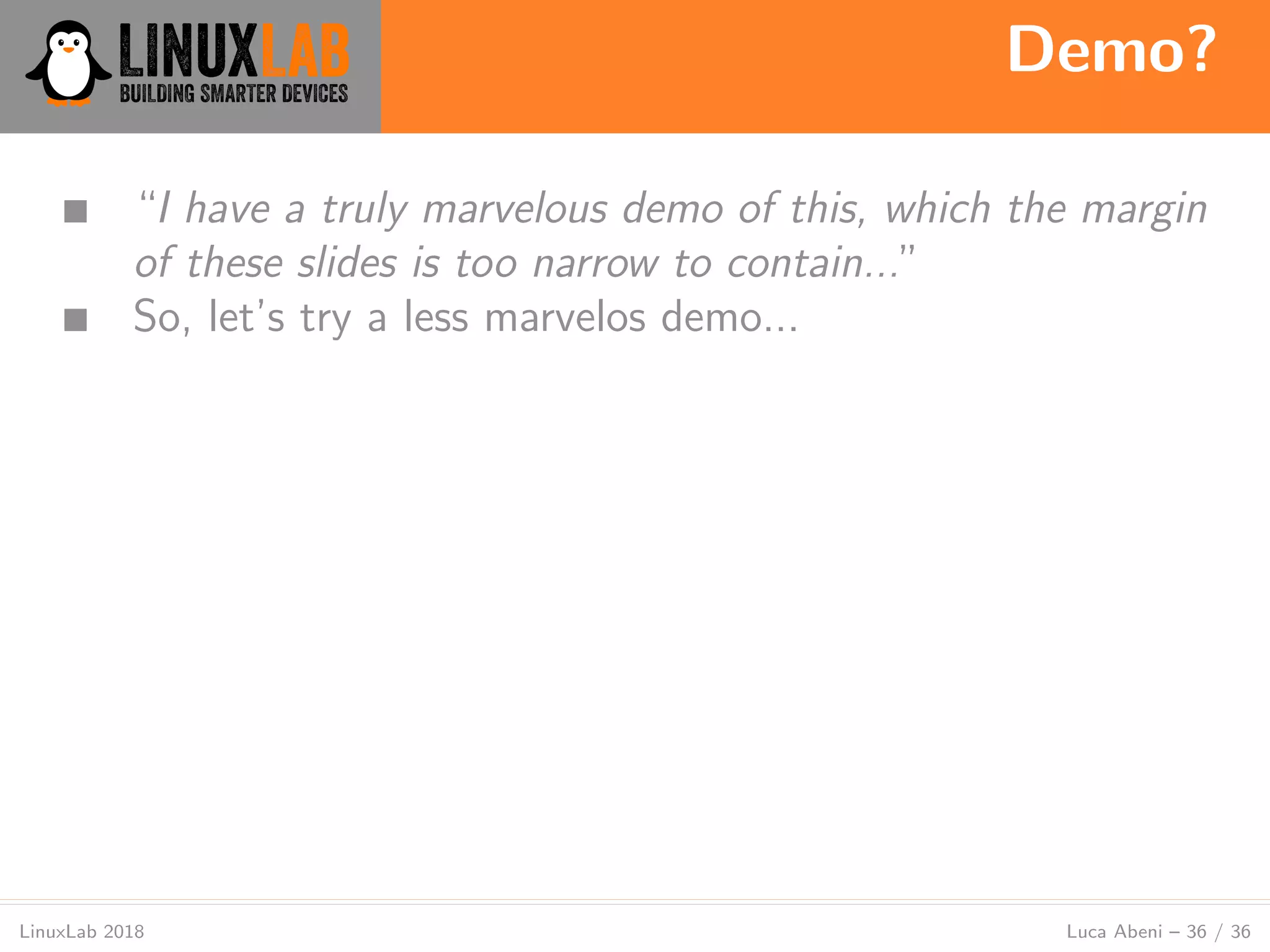Demo?
LinuxLab 2018 Luca Abeni – 36 / 36
■ “I have a truly marvelous demo of this, which the margin
of these slides is too narrow to contain...”
■ So, let’s try a less marvelos demo...
 