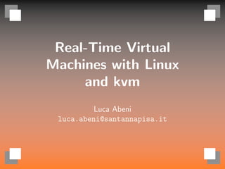 Real-Time Virtual
Machines with Linux
and kvm
Luca Abeni
luca.abeni@santannapisa.it
 