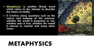 METAPHYSICS
 Metaphysics is another Greek word
which refers to the attempt to describe
the nature of reality.
 it involv...