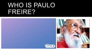 WHO IS PAULO
FREIRE?
 