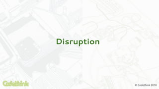 Disruption
© Codethink 2018
 