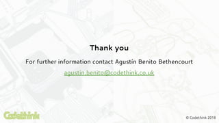 © Codethink 2018
Thank you
For further information contact Agustín Benito Bethencourt
agustin.benito@codethink.co.uk
 