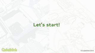 Let’s start!
© Codethink 2018
 