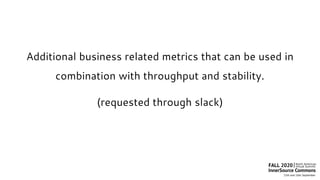 Additional business related metrics that can be used in
combination with throughput and stability.
(requested through slack)
 