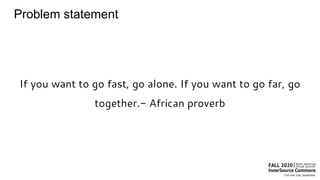 Problem statement
If you want to go fast, go alone. If you want to go far, go
together.- African proverb
 