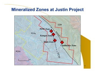 13
Mineralized Zones at Justin ProjectMineralized Zones at Justin Project
PCHn
PCHy
COR
POW Zone
Kangas Zone
Main Zone
Confluence Zone
 