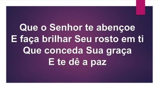 Que o Senhor te abençoe
E faça brilhar Seu rosto em ti
Que conceda Sua graça
E te dê a paz
 