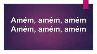 Amém, amém, amém
Amém, amém, amém
 