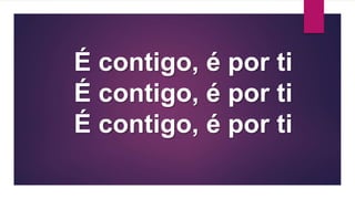 É contigo, é por ti
É contigo, é por ti
É contigo, é por ti
 