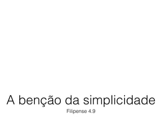 A benção da simplicidade 
Filipense 4.9 
 