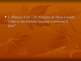    3. Marcos 4:24—29 “O reino de Deus é assim
    como se um homem lançasse a semente à
    terra”
 