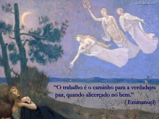 “ O trabalho é o caminho para a verdadeira  paz, quando alicerçado no bem.” ( Emmanuel) 