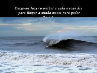 Deixe-me fazer o melhor a cada e todo dia  para limpar a minha mente para poder Ouví-lo. 