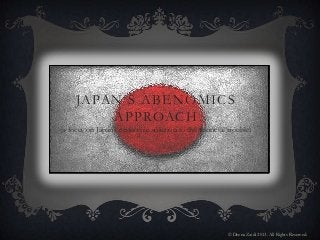 JAPAN’S ABENOMICS
APPROACH
(a focus on Japan’s economic solution to the financial trouble)
© Deena Zaidi 2013. All Rights Reserved.
 
