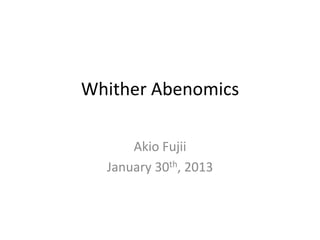 Whither Abenomics

      Akio Fujii
  January 30th, 2013
 