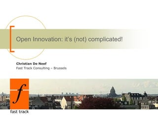 Open Innovation: it’s (not) complicated!
Christian De Neef
Fast Track Consulting – Brussels
 