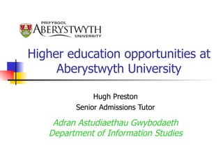 Higher education opportunities at Aberystwyth University Hugh Preston Senior Admissions Tutor Adran Astudiaethau Gwybodaeth Department of Information Studies 
