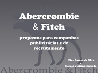 Abercrombie
& Fitch
propostas para campanhas
publicitárias e de
recrutamento
Ellen Susana da Silva
e
Marcos Vinicius Machado
 