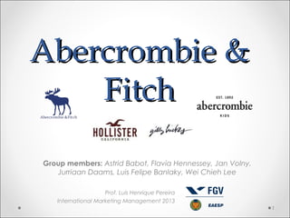 Abercrombie &
Fitch
Group members: Astrid Babot, Flavia Hennessey, Jan Volny,
Jurriaan Daams, Luis Felipe Banlaky, Wei Chieh Lee
Prof. Luís Henrique Pereira
International Marketing Management 2013
1

 