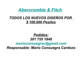 Abercrombie  &  Fitch TODOS LOS NUEVOS DISEÑOS POR   $ 100.000 Pesitos Pedidos: 301 755 1848 [email_address] Responsable: Mario Consuegra Cardozo 