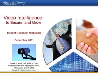 Video Intelligence:   to Secure, and Grow  Recent Research Highlights December 2011 $ Derek E. Brink, BS, MBA, CISSP Vice President and Research Fellow,  IT Security and IT GRC [email_address] 