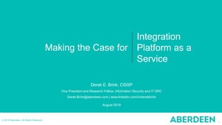 1
© 2019 Aberdeen | All Rights Reserved
Making the Case for
Integration
Platform as a
Service
Derek E. Brink, CISSP
Vice President and Research Fellow, Information Security and IT GRC
Derek.Brink@aberdeen.com | www.linkedin.com/in/derekbrink
August 2019
 