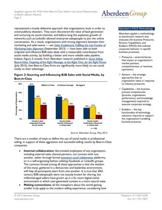 Spaghetti against the Wall: How Best-in-Class Sellers Use Social Relationships
to Build a Better Pipeline
Page 3
© 2014 Aberdeen Group. Telephone: 617 854 5200
www.aberdeen.com Fax: 617 723 7897
represented a mostly defensive approach that organizations took in order to
avoid publicity disasters. They soon discovered the value of lead generation
and nurturing via social channels, and before long the explosive growth of
networks such as LinkedIn allowed enterprise salespeople to join the online
conversation. As a result, organizations with strong alignment between their
marketing and sales teams — see Sales Enablement: Fulfilling the Last Frontier of
Marketing-Sales Alignment (September 2013) — have been able to both
originate and influence B2B sales deals with a measurable contribution from
social media activity, by building a better and more reliable sales pipeline.
Indeed, Figure 2 reveals, from Aberdeen research published in Social Selling:
Best-in-Class Targeting of the Right Message, at the Right Time, for the Right Person
(July 2012), that Best-in-Class firms are significantly more likely to use social
media to their advantage.
Figure 2: Sourcing and Influencing B2B Sales with Social Media, by
Best-in-Class
Source: Aberdeen Group, May 2012
There are a number of ways to define the use of social media in professional
selling, in support of these aggressive and successful selling results by Best-in-Class
companies:
• Internal collaboration: like-minded employees of any organization,
including external sales channel partners, can connect with one
another, either through formal enterprise social collaboration platforms,
or in a self-organizing fashion utilizing Facebook or LinkedIn groups.
The common thread among all these approaches is that the wisdom
of the many, gathered in a democratic and leaderless environment,
will help all participants learn from one another. It is true that 20th
century B2B salespeople were not exactly known for sharing, but
millennial-aged sellers have grown up in a far more digital-native
environment in which user-generated content is a more natural state.
• Making connections: all the metaphors about the world getting
smaller truly apply to the modern selling experience, considering how
57%
38%
19%
36%
32%
21%
24% 23%
7%
0%
15%
30%
45%
60%
Closed a deal
originated through
social media
Social media
heavily influenced
a closed deal
Social media
moderately influenced
a closed deal
PercentageofRespondents
n = 182
Best-in-Class Industry Average Laggard
Aberdeen’s PACE Methodology
Aberdeen applies a methodology
to benchmark research that
evaluates the business Pressures,
Actions, Capabilities, and
Enablers (PACE) that indicate
corporate behavior in specific
business processes:
√ Pressures – external forces
that impact an organization’s
market position,
competitiveness, or business
operations.
√ Actions – the strategic
approaches that an
organization takes in response
to industry pressures.
√ Capabilities – the business
process competencies
(process, organization,
performance, and knowledge
management) required to
execute corporate strategy.
√ Enablers – the key
functionality of technology
solutions required to support
the organization’s enabling
business practices.
 