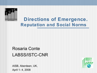 Directions of Emergence. Reputation and Social Norms   Rosaria Conte LABSS/ISTC-CNR AISB, Aberdeen, UK,  April 1- 4, 2008 
