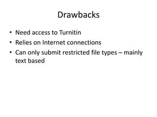 Drawbacks
• Need access to Turnitin
• Relies on Internet connections
• Can only submit restricted file types – mainly
  text based
 