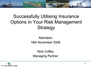 Successfully Utilising Insurance
Options in Your Risk Management
             Strategy

              Aberdeen
         18th November 2008

            Nick Coffey
          Managing Partner

                                    1
 