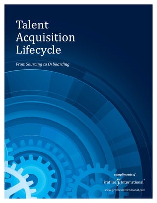 Talent
Acquisition
Lifecycle
From Sourcing to Onboarding




                                     compliments of




                              www.profilesinternational.com
 