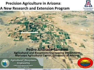   Precision Agriculture in Arizona : A New   Research and Extension Program Pedro Andrade-S á nchez Agricultural and Biosystems Engineering Department Maricopa Agricultural Center, University of Arizona 