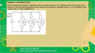 Voltage in a Parallel Circuit
When resistors are placed in parallel across a voltage source, the voltage is the same across each
resistor. In the following illustration three resistors are placed in parallel across a 12 volt battery. Each
resistor has 12 volts available to it
 