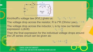 Kirchhoff’s voltage law (KVL) gives us:
The voltage drop across the resistor, R is I*R (Ohms Law).
The voltage drop across the inductor, L is by now our familiar
expression L(di/dt)
Then the final expression for the individual voltage drops around
the LR series circuit can be given as:
 