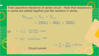 Total capacitive reactance of series circuit – Note that reactance’s
in series are added together just like resistors in series.
Or
Circuit current
 