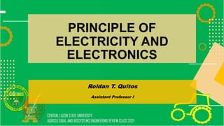 PRINCIPLE OF
ELECTRICITY AND
ELECTRONICS
Roldan T. Quitos
Assistant Professor I
 