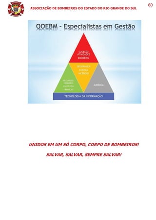 ASSOCIAÇÃO DE BOMBEIROS DO ESTADO DO RIO GRANDE DO SUL
60
UNIDOS EM UM SÓ CORPO, CORPO DE BOMBEIROS!
SALVAR, SALVAR, SEMPRE SALVAR!
 