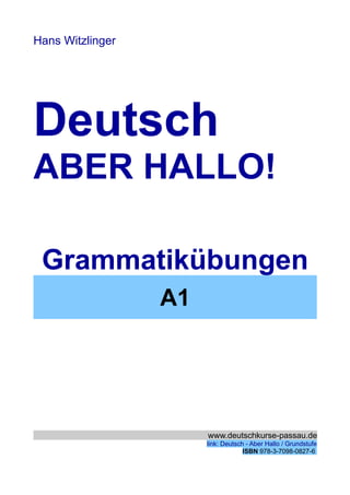 Hans Witzlinger
Deutsch
ABER HALLO!
Grammatikübungen
A1
www.deutschkurse-passau.de
link: Deutsch - Aber Hallo / Grundstufe
ISBN 978-3-7098-0827-6
 