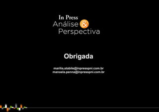 ANÁLISE E PERSPECTIVA
RISCOS OPORTUNIDADES
Obrigada
marilia,stabile@inpresspni.com.br
manoela.penna@inpresspni.com.br
 