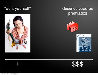 “do it yourself”              desenvolvedores
                                       premiados




                              $         $$$
sexta-feira, 16 de setembro de 11
 