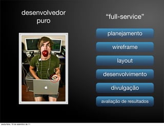 desenvolvedor
                                         “full-service”
                           puro
                                          planejamento

                                            wireframe

                                              layout

                                       desenvolvimento

                                           divulgação

                                       avaliação de resultados



sexta-feira, 16 de setembro de 11
 