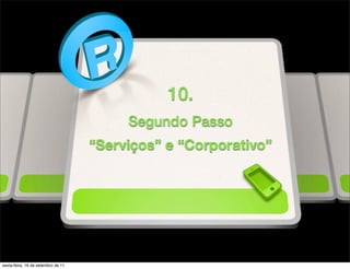 10.
                                         Segundo Passo
                                    “Serviços” e “Corporativo”




sexta-feira, 16 de setembro de 11
 