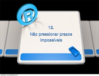 12.
                                    Não pressionar prazos
                                         impossíveis




sexta-feira, 16 de setembro de 11
 