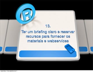 13.
                                    Ter um brieﬁng claro e reservar
                                      recursos para fornecer os
                                        materiais e webservices




sexta-feira, 16 de setembro de 11
 