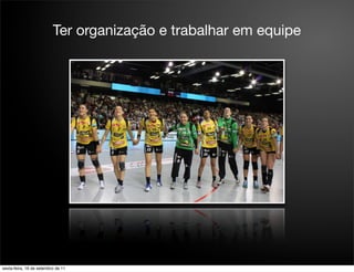 Ter organização e trabalhar em equipe




sexta-feira, 16 de setembro de 11
 