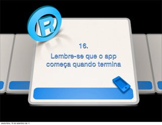 16.
                                     Lembre-se que o app
                                    começa quando termina




sexta-feira, 16 de setembro de 11
 