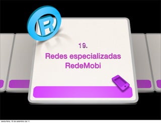 19.
                                    Redes especializadas
                                        RedeMobi




sexta-feira, 16 de setembro de 11
 